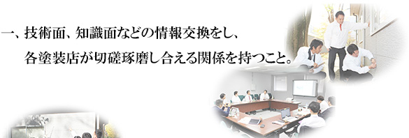 一、技術面、知識面などの情報交換をし、各塗装店が切磋琢磨し合える関係を持つこと。