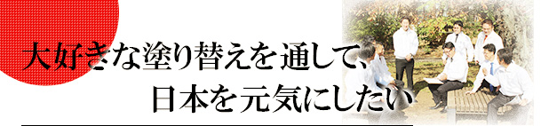 塗り替えるだけで幸せに 暮らせることを、世の中に伝えたい