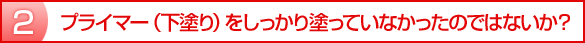 プライマー（下塗り）をしっかり塗っていなかったのではないか？